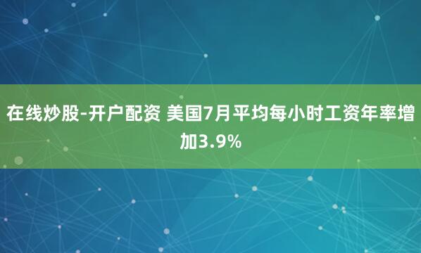 在线炒股-开户配资 美国7月平均每小时工资年率增加3.9%