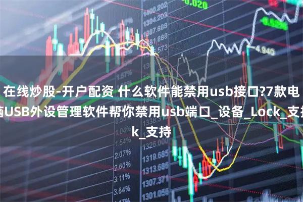 在线炒股-开户配资 什么软件能禁用usb接口?7款电脑USB外设管理软件帮你禁用usb端口_设备_Lock_支持