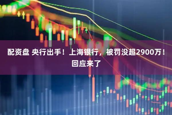 配资盘 央行出手！上海银行，被罚没超2900万！回应来了