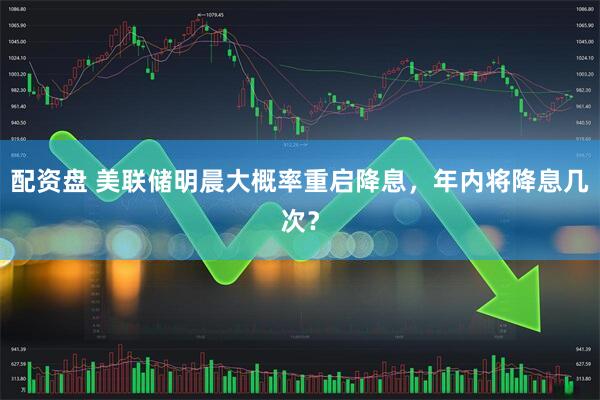 配资盘 美联储明晨大概率重启降息，年内将降息几次？
