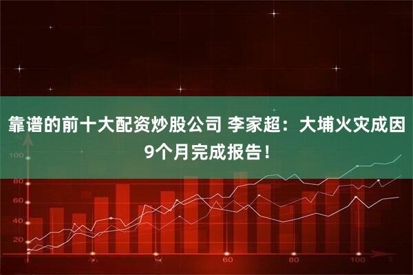 靠谱的前十大配资炒股公司 李家超：大埔火灾成因9个月完成报告！
