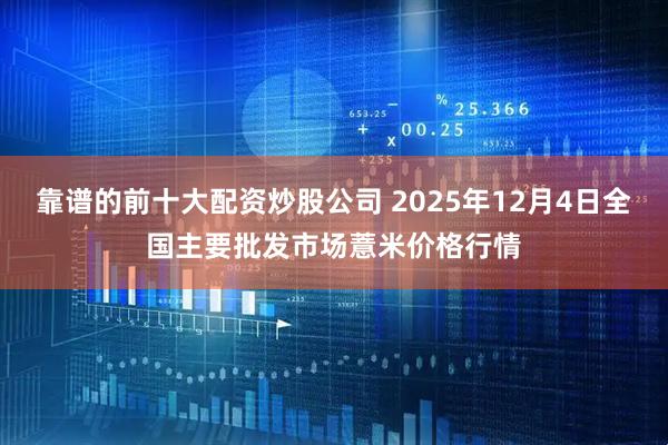靠谱的前十大配资炒股公司 2025年12月4日全国主要批发市场薏米价格行情