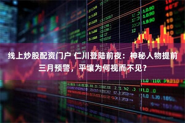 线上炒股配资门户 仁川登陆前夜：神秘人物提前三月预警，平壤为何视而不见？